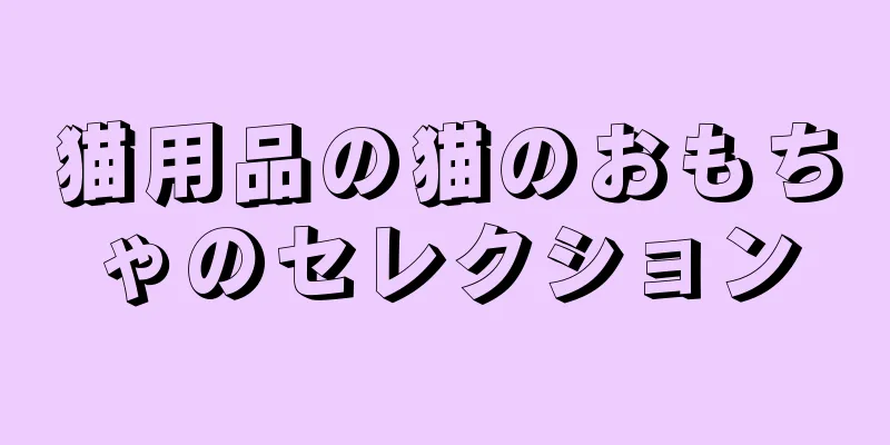 猫用品の猫のおもちゃのセレクション
