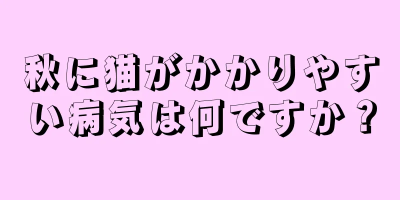 秋に猫がかかりやすい病気は何ですか？