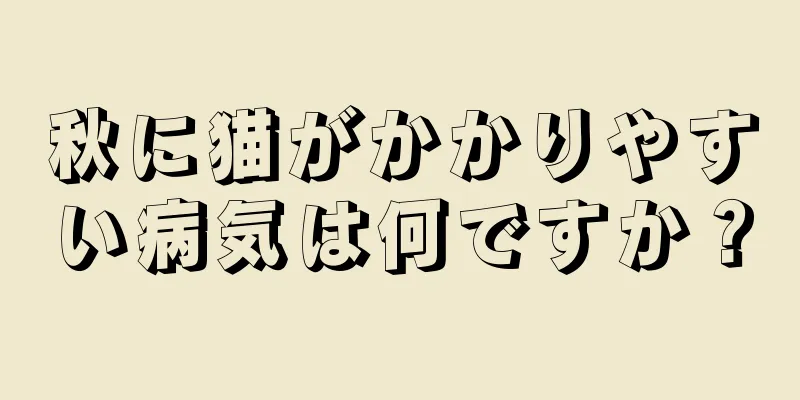 秋に猫がかかりやすい病気は何ですか？