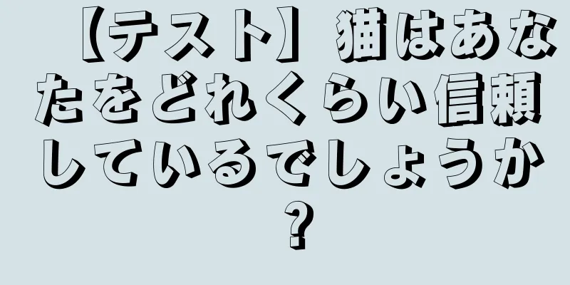 【テスト】猫はあなたをどれくらい信頼しているでしょうか？