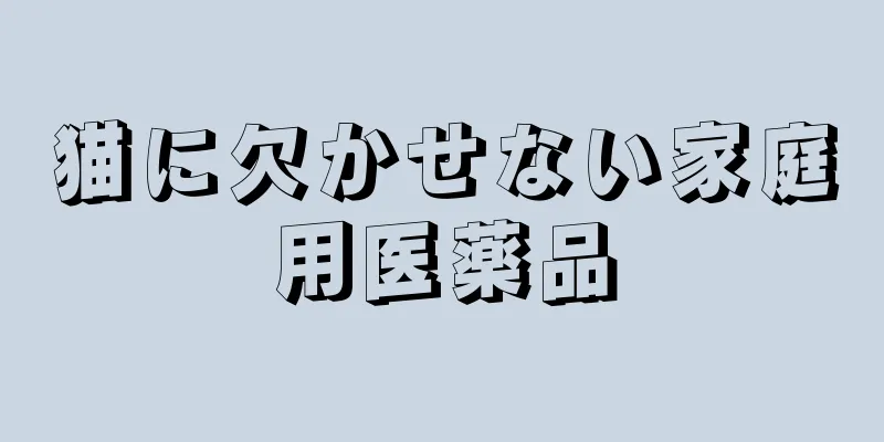 猫に欠かせない家庭用医薬品