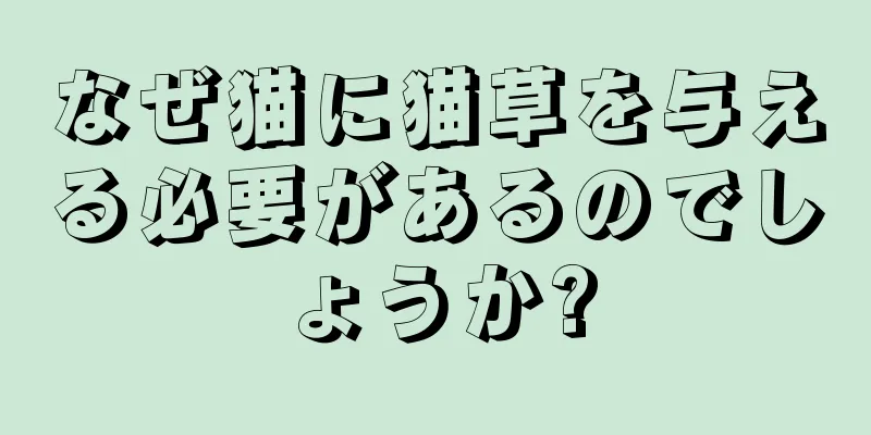 なぜ猫に猫草を与える必要があるのでしょうか?