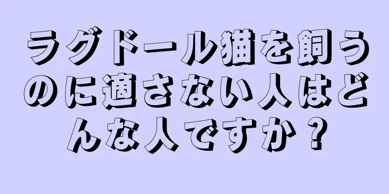 ラグドール猫を飼うのに適さない人はどんな人ですか？