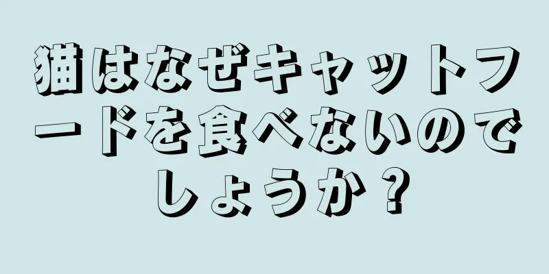 猫はなぜキャットフードを食べないのでしょうか？