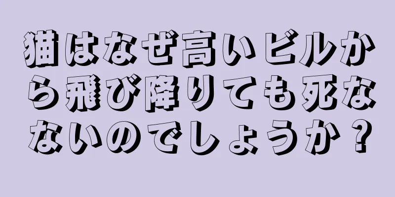 猫はなぜ高いビルから飛び降りても死なないのでしょうか？
