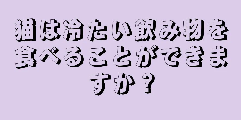 猫は冷たい飲み物を食べることができますか？