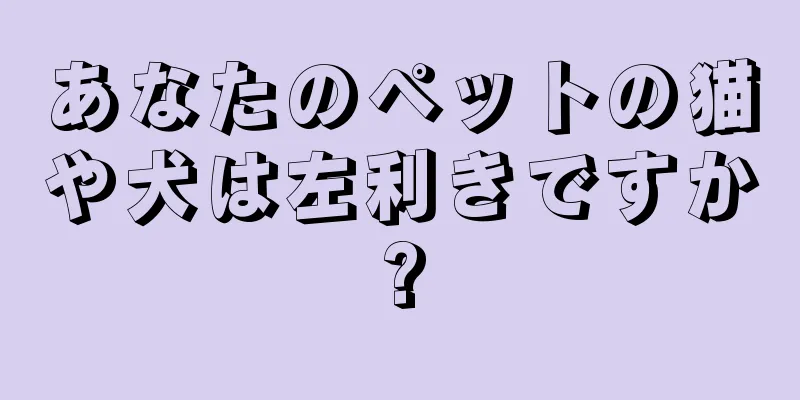 あなたのペットの猫や犬は左利きですか?