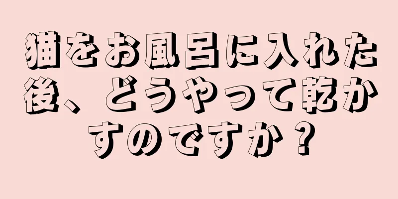 猫をお風呂に入れた後、どうやって乾かすのですか？