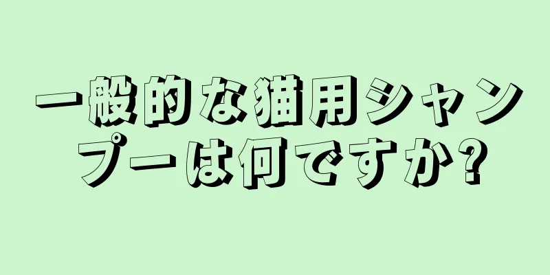 一般的な猫用シャンプーは何ですか?