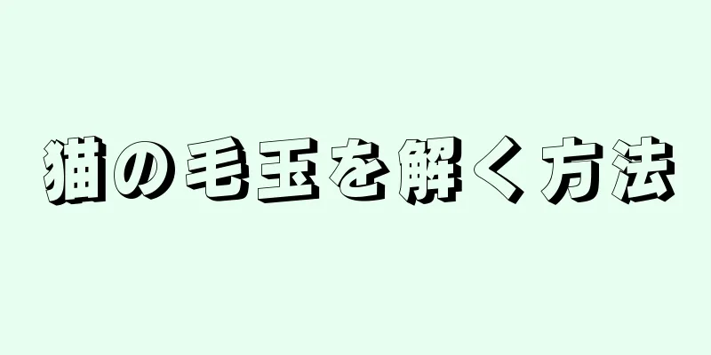 猫の毛玉を解く方法