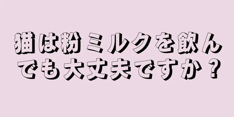 猫は粉ミルクを飲んでも大丈夫ですか？