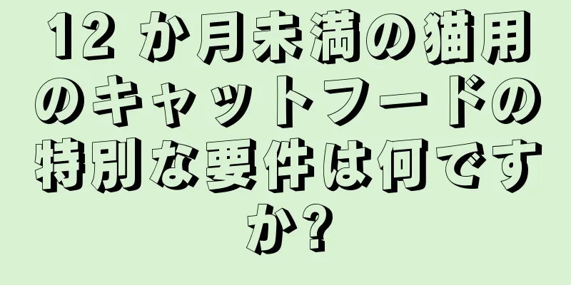 12 か月未満の猫用のキャットフードの特別な要件は何ですか?