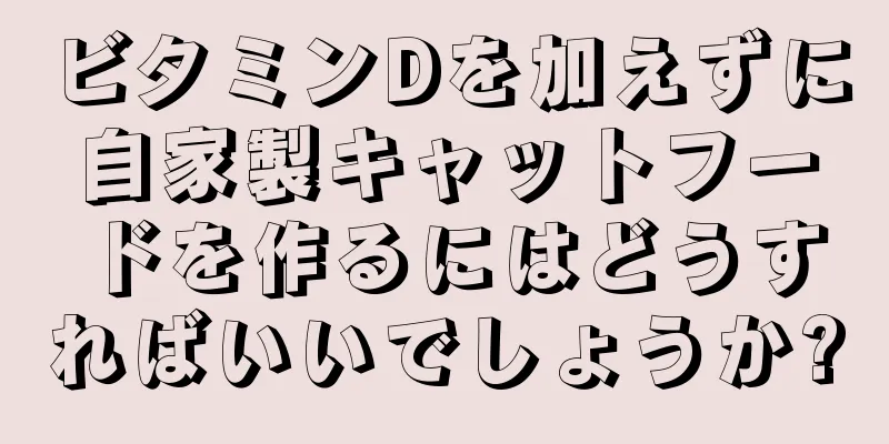 ビタミンDを加えずに自家製キャットフードを作るにはどうすればいいでしょうか?