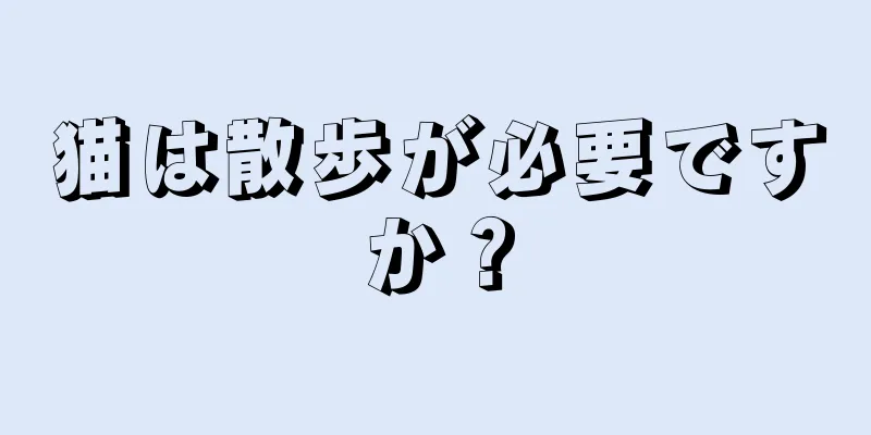 猫は散歩が必要ですか？