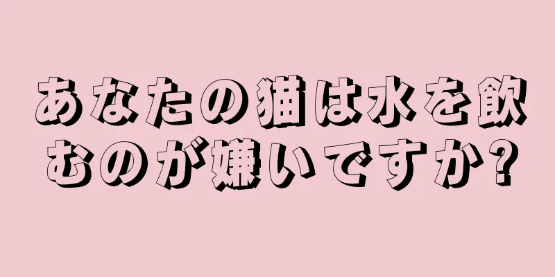 あなたの猫は水を飲むのが嫌いですか?