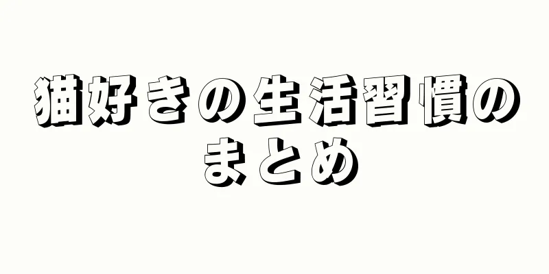 猫好きの生活習慣のまとめ