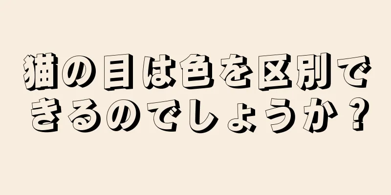 猫の目は色を区別できるのでしょうか？