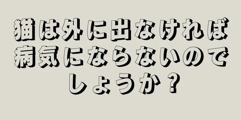 猫は外に出なければ病気にならないのでしょうか？
