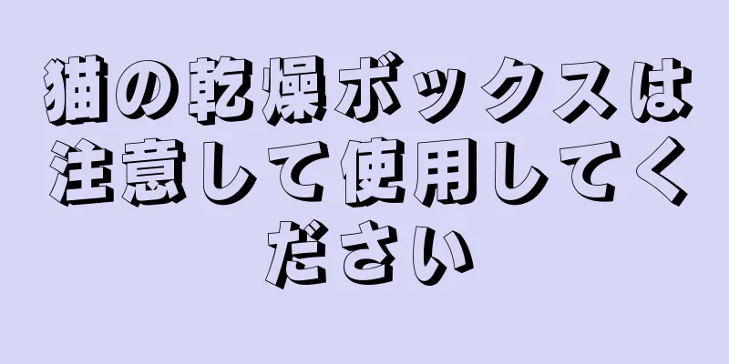 猫の乾燥ボックスは注意して使用してください