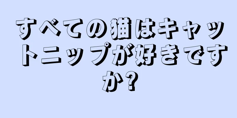すべての猫はキャットニップが好きですか?
