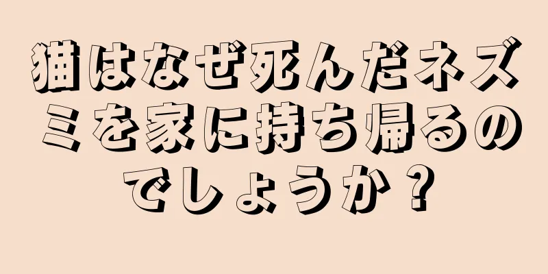 猫はなぜ死んだネズミを家に持ち帰るのでしょうか？