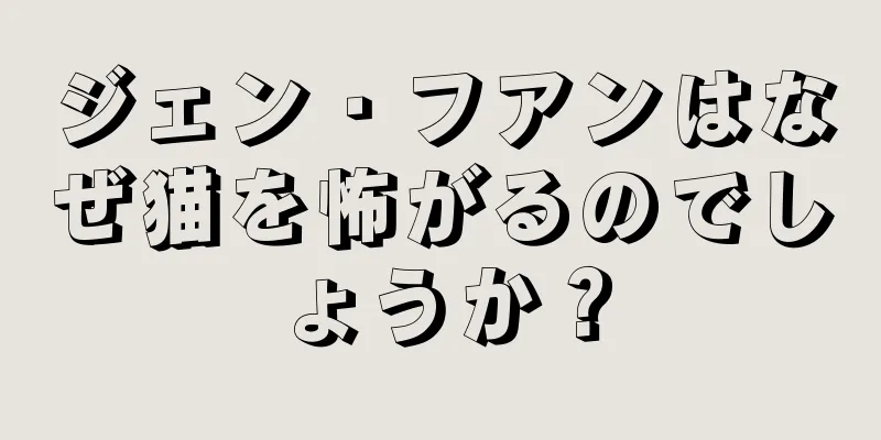 ジェン・フアンはなぜ猫を怖がるのでしょうか？