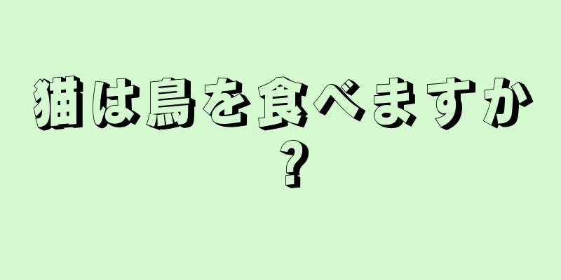 猫は鳥を食べますか？