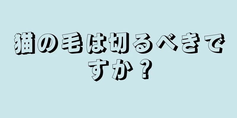 猫の毛は切るべきですか？