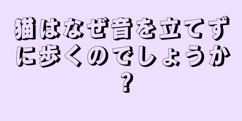 猫はなぜ音を立てずに歩くのでしょうか？