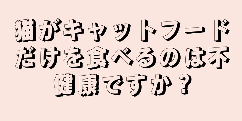猫がキャットフードだけを食べるのは不健康ですか？