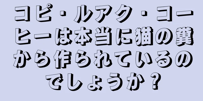 コピ・ルアク・コーヒーは本当に猫の糞から作られているのでしょうか？
