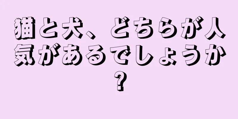 猫と犬、どちらが人気があるでしょうか?
