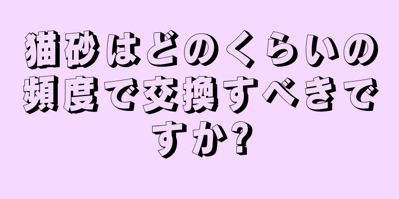 猫砂はどのくらいの頻度で交換すべきですか?