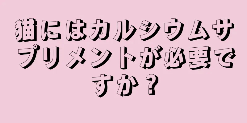 猫にはカルシウムサプリメントが必要ですか？
