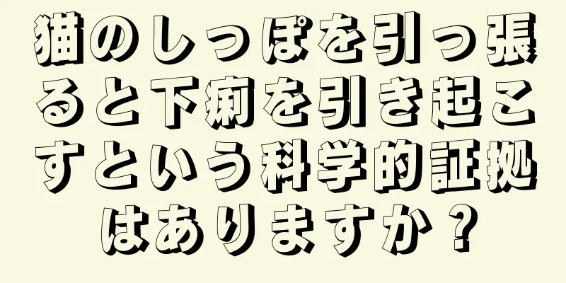 猫のしっぽを引っ張ると下痢を引き起こすという科学的証拠はありますか？