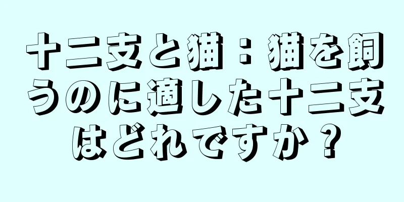 十二支と猫：猫を飼うのに適した十二支はどれですか？