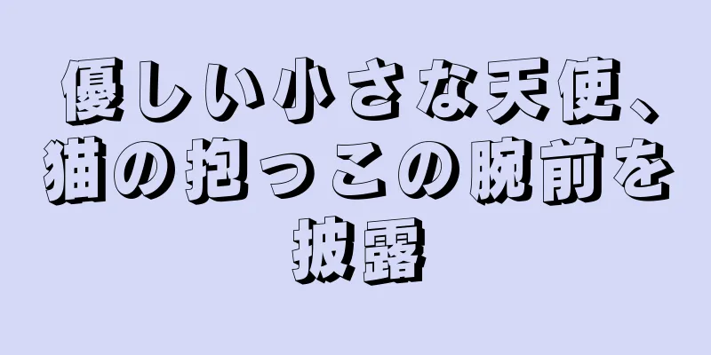 優しい小さな天使、猫の抱っこの腕前を披露