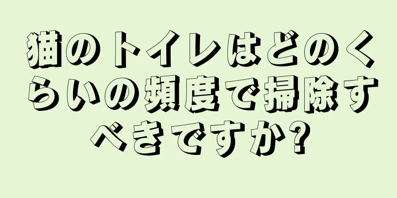 猫のトイレはどのくらいの頻度で掃除すべきですか?