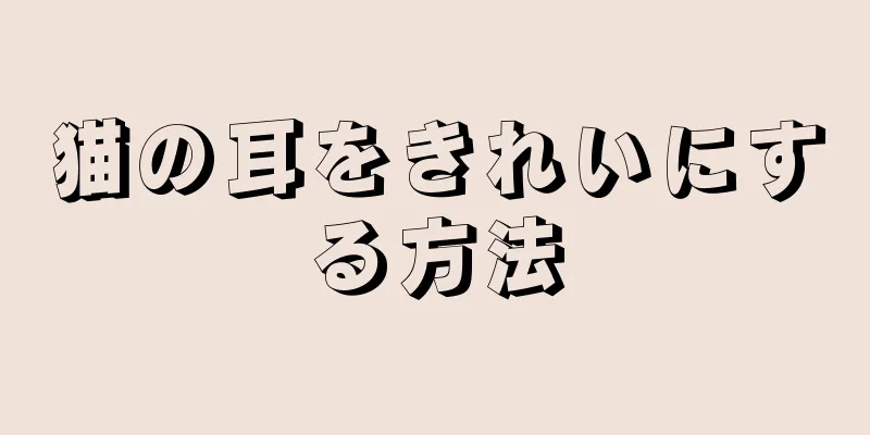 猫の耳をきれいにする方法