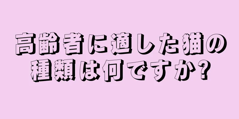 高齢者に適した猫の種類は何ですか?