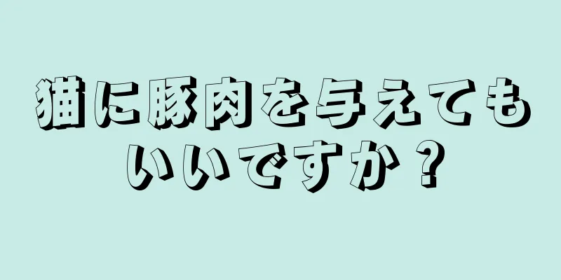 猫に豚肉を与えてもいいですか？