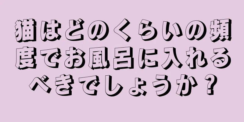 猫はどのくらいの頻度でお風呂に入れるべきでしょうか？