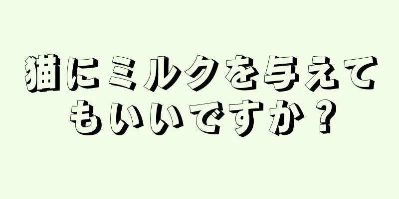 猫にミルクを与えてもいいですか？