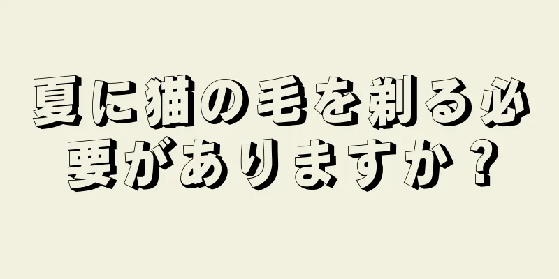 夏に猫の毛を剃る必要がありますか？
