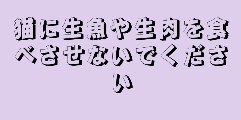 猫に生魚や生肉を食べさせないでください