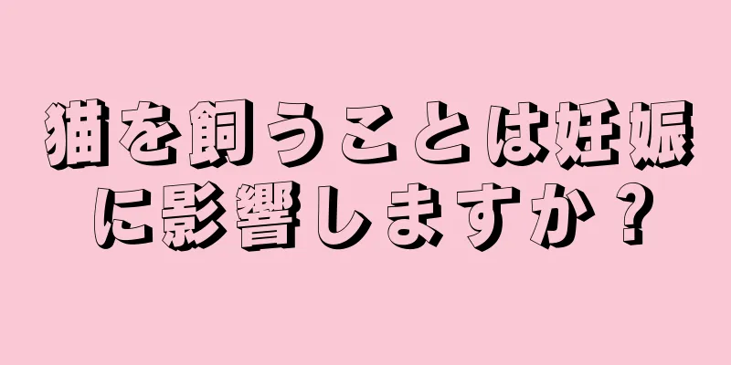 猫を飼うことは妊娠に影響しますか？