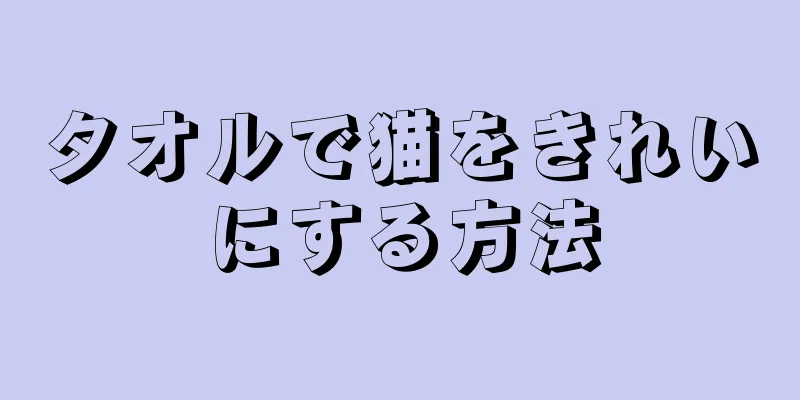 タオルで猫をきれいにする方法