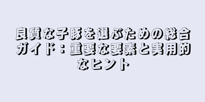 良質な子豚を選ぶための総合ガイド：重要な要素と実用的なヒント