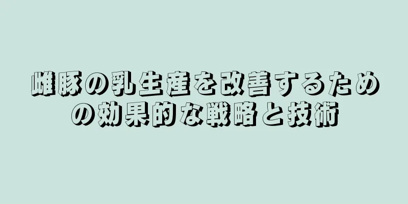 雌豚の乳生産を改善するための効果的な戦略と技術