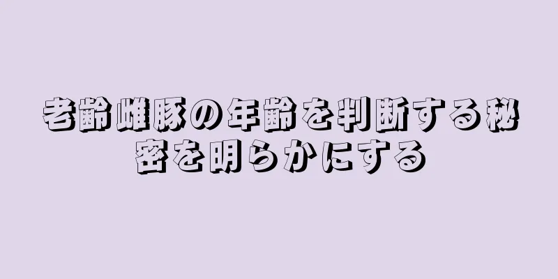 老齢雌豚の年齢を判断する秘密を明らかにする